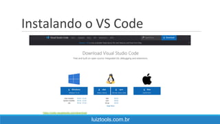Instalando o VS Code
luiztools.com.br
https://code.visualstudio.com/download
 