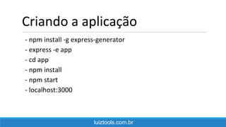 Criando a aplicação
- npm install -g express-generator
- express -e app
- cd app
- npm install
- npm start
- localhost:3000
luiztools.com.br
 