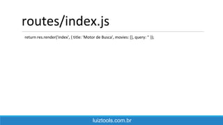 routes/index.js
return res.render('index', { title: 'Motor de Busca', movies: [], query: '' });
luiztools.com.br
 