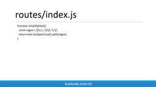 routes/index.js
function simplify(text){
const regex = /[s,.;:()-'+]/;
return text.toUpperCase().split(regex);
}
luiztools.com.br
 