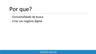 Por que?
- Funcionalidade de busca
- Criar um negócio digital
luiztools.com.br
 