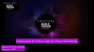 Implantação de Cultura Ágil em Times Distribuídos
Rafael de Faria Scheidt
Animati, CTO
 