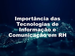 Importância das
Tecnologias de
Informação e
Comunicação em RH
 