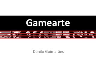 Gamearte	
  
Danilo	
  Guimarães	
  
 