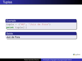 Tuplas
Exemplo
tupla = (’MG’, ’Juiz de Fora’)
print tupla[1]
Saída
Juiz de Fora
Rafael Sachetto Oliveira Introdução à linguagem de programação Python
 