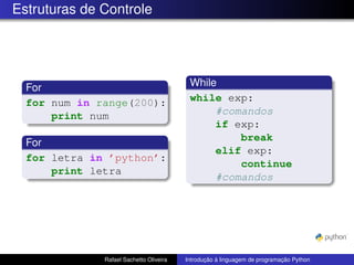 Estruturas de Controle
For
for num in range(200):
print num
For
for letra in ’python’:
print letra
While
while exp:
#comandos
if exp:
break
elif exp:
continue
#comandos
Rafael Sachetto Oliveira Introdução à linguagem de programação Python
 
