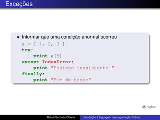 Exceções
Informar que uma condição anormal ocorreu
a = [ 1, 2, 3 ]
try:
print a[5]
except IndexError:
print "Posicao inexistente!"
finally:
print "Fim do teste"
Rafael Sachetto Oliveira Introdução à linguagem de programação Python
 