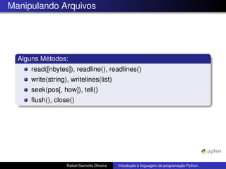 Manipulando Arquivos
Alguns Métodos:
read([nbytes]), readline(), readlines()
write(string), writelines(list)
seek(pos[, how]), tell()
flush(), close()
Rafael Sachetto Oliveira Introdução à linguagem de programação Python
 