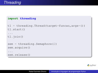 Threading
import threading
t1 = threading.Thread(target=funcao,args=())
t1.start()
...
t1.join()
sem = threading.Semaphore(2)
sem.acquire()
...
sem.release()
Rafael Sachetto Oliveira Introdução à linguagem de programação Python
 