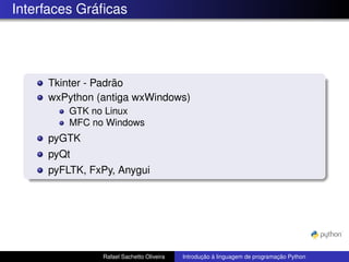 Interfaces Gráficas
Tkinter - Padrão
wxPython (antiga wxWindows)
GTK no Linux
MFC no Windows
pyGTK
pyQt
pyFLTK, FxPy, Anygui
Rafael Sachetto Oliveira Introdução à linguagem de programação Python
 