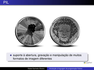PIL
suporte à abertura, gravação e manipulação de muitos
formatos de imagem diferentes
Rafael Sachetto Oliveira Introdução à linguagem de programação Python
 