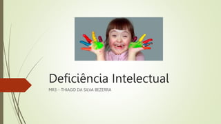Deficiência Intelectual
MR3 – THIAGO DA SILVA BEZERRA
 