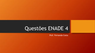 Questões ENADE 4
Prof. Fernanda Costa
 