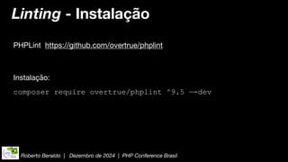 Roberto Beraldo | Dezembro de 2024 | PHP Conference Brasil
Linting - Instalação
PHPLint https://github.com/overtrue/phplint
Instalação:
composer require overtrue/phplint ^9.5 —-dev
 