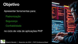 Roberto Beraldo | Dezembro de 2024 | PHP Conference Brasil
Objetivo
Apresentar ferramentas para:
no ciclo de vida de aplicações PHP
Segurança
Con
fi
abilidade
Padronização
 