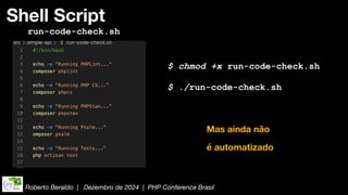 Roberto Beraldo | Dezembro de 2024 | PHP Conference Brasil
Shell Script
run-code-check.sh
$ chmod +x run-code-check.sh
$ ./run-code-check.sh
Mas ainda não
é automatizado
 