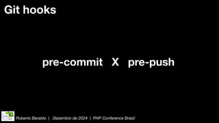 Roberto Beraldo | Dezembro de 2024 | PHP Conference Brasil
Git hooks
pre-commit X pre-push
 