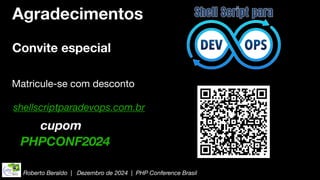 Roberto Beraldo | Dezembro de 2024 | PHP Conference Brasil
Agradecimentos
Convite especial
Matricule-se com desconto
PHPCONF2024
cupom
shellscriptparadevops.com.br
 