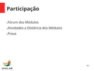 10 /
Participação
●Fórum dos Módulos
●Atividades a Distância dos Módulos
●Prova
 