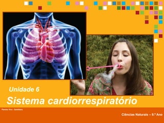 Unidade 6
     Sistema cardiorrespiratório
Planeta Vivo - Santillana


        Planeta Terra — 9.º ano   Ciências Naturais – 9.º Ano
 