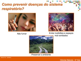 Como prevenir doenças do sistema
  respiratório?




                            Não fumar                     Evitar multidões e espaços
                                                                 mal ventilados




                                        Preservar o ambiente
Planeta Vivo - Santillana
        Planeta Terra — 9.º ano
                                                                     Ciências Naturais – 9.º Ano
 