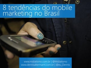 8 tendências do mobile
marketing no Brasil




       www.midiatismo.com.br | @Midiatismo
     www.dennisaltermann.com.br | @eu_Dennis
 