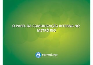 O PAPEL DA COMUNICAÇÃO INTERNA NO
             METRÔ RIO
 