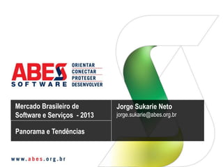 Mercado Brasileiro de
Software e Serviços - 2013
Jorge Sukarie Neto
jorge.sukarie@abes.org.br
Panorama e Tendências
 