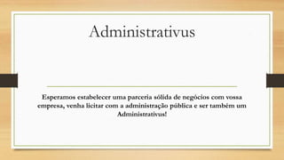 Administrativus
Esperamos estabelecer uma parceria sólida de negócios com vossa empresa,
venha licitar com a administração pública e ser também um Administrativus!
 