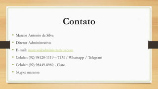 Contato
 Marcos Antonio da Silva
 Diretor Administrativo
 E-mail: marcos@administrativus.com
 Celular: (92) 98120-1119 – TIM / Whatsapp / Telegram
 Celular: (92) 98449-8989 - Claro
 Skype: maransa
 