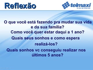 O que você está fazendo pra mudar sua vida e da sua família? Como você quer estar daqui a 1 ano? Quais seus sonhos e como espera  realizá-los? Quais sonhos vc conseguiu realizar nos últimos 5 anos? Reflexão 