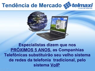 Especialistas dizem que nos PRÓXIMOS 5 ANOS , as Companhias Telefônicas substituirão seu velho sistema de redes da telefonia  tradicional, pelo sistema  VoIP   Tendência de Mercado 