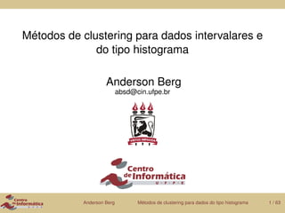 Métodos de clustering para dados intervalares e
              do tipo histograma

                    Anderson Berg
                           absd@cin.ufpe.br




           Anderson Berg         Métodos de clustering para dados do tipo histograma   1 / 63
 