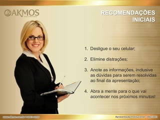 RECOMENDAÇÕES
INICIAIS

1. Desligue o seu celular;
2. Elimine distrações;
3. Anote as informações, inclusive
as dúvidas para serem resolvidas
ao final da apresentação;
4. Abra a mente para o que vai
acontecer nos próximos minutos!

 