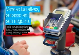 Vendas lucrativas,
sucesso em
seu negócio.
Preço de venda ideal, markup e descontos
possíveis calculados automaticamente.
Crédito e inadimplências verificados
no pedido. Análise de vendas e demanda
facilitadas. Tenha o esforço otimizado
para vender mais e melhor!
 