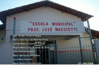 22 /04/2008 Ana Teresa Teixeira Nunes Maria Inês Pucci de Martino Prata Larissa Beatriz Caetano Santos Ângela Maria Lírio Miranda da Silva Célia Cristina Botelho Mary Aparecida Geraldino Luce Mary Ciabotti Maria Beatriz Ferreira Cury Regina Passes Teotônio 
