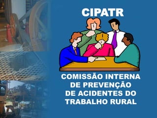 COMISSÃO INTERNA
DE PREVENÇÃO
DE ACIDENTES DO
TRABALHO RURAL
CIPATR
 