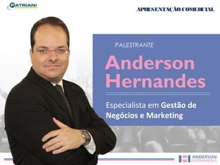 APRESENTAÇÃO COMERCIAL 
PALESTRANTE 
Anderson 
Hernandes 
Especialista em Gestão de 
Negócios e Marketing 
 