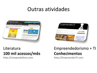 Outras atividades Literatura 100 mil acessos/mês http://sinopsedolivro.com Empreendedorismo + TI Conhecimentos http://EmpreenderTI.com 