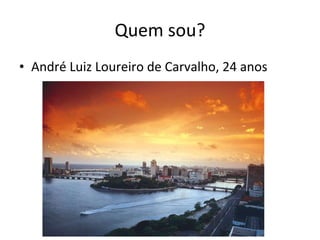 Quem sou? André Luiz Loureiro de Carvalho, 24 anos 