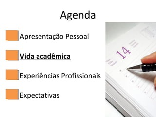 Agenda Apresentação Pessoal Vida acadêmica Experiências Profissionais Expectativas 