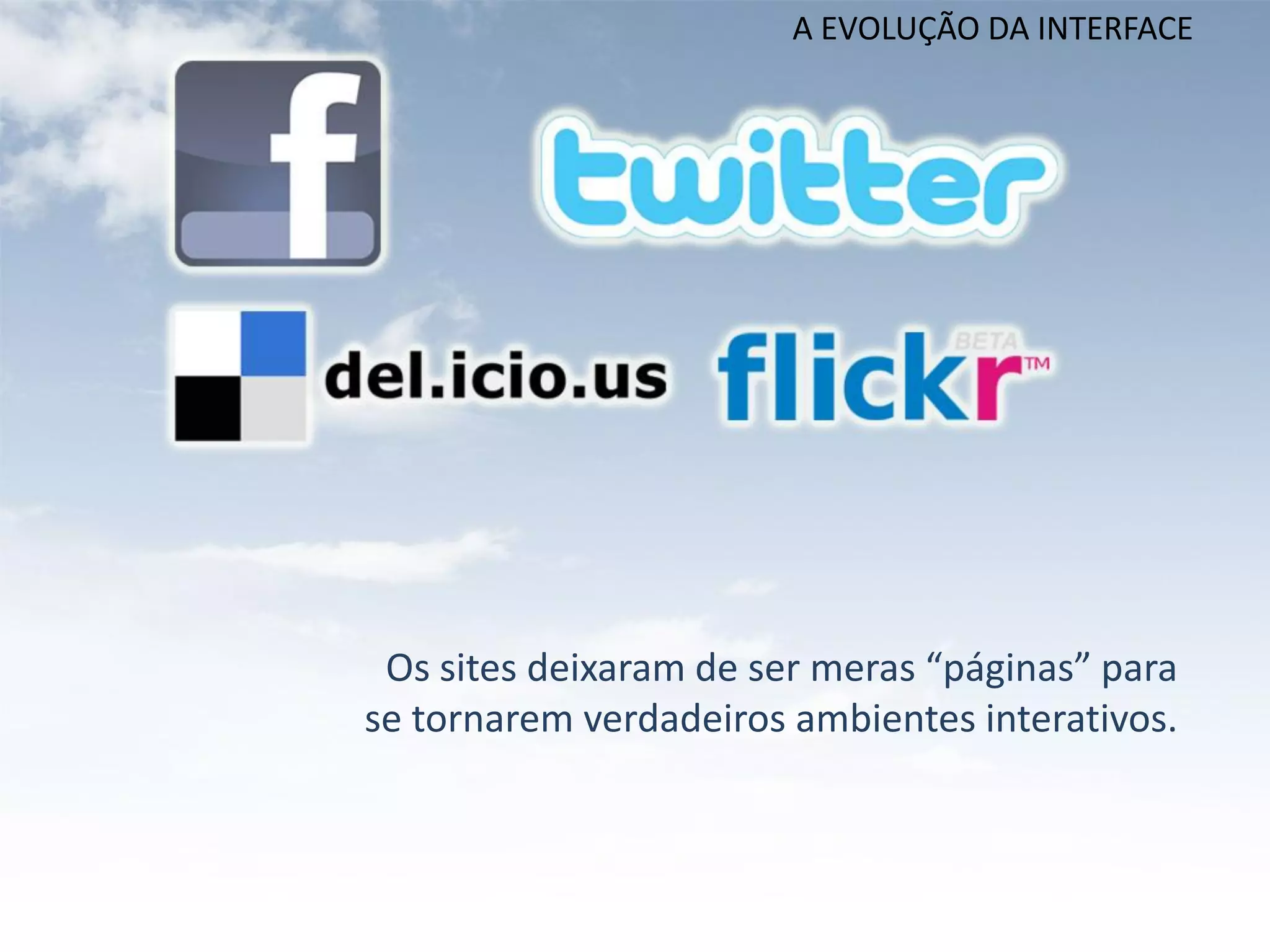 A EVOLUÇÃO DA INTERFACE




 Os sites deixaram de ser meras “páginas” para
se tornarem verdadeiros ambientes interativos.
 