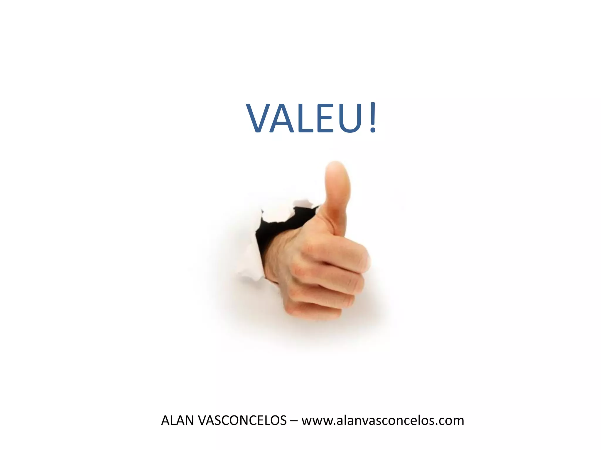 VALEU!




ALAN VASCONCELOS – www.alanvasconcelos.com
 