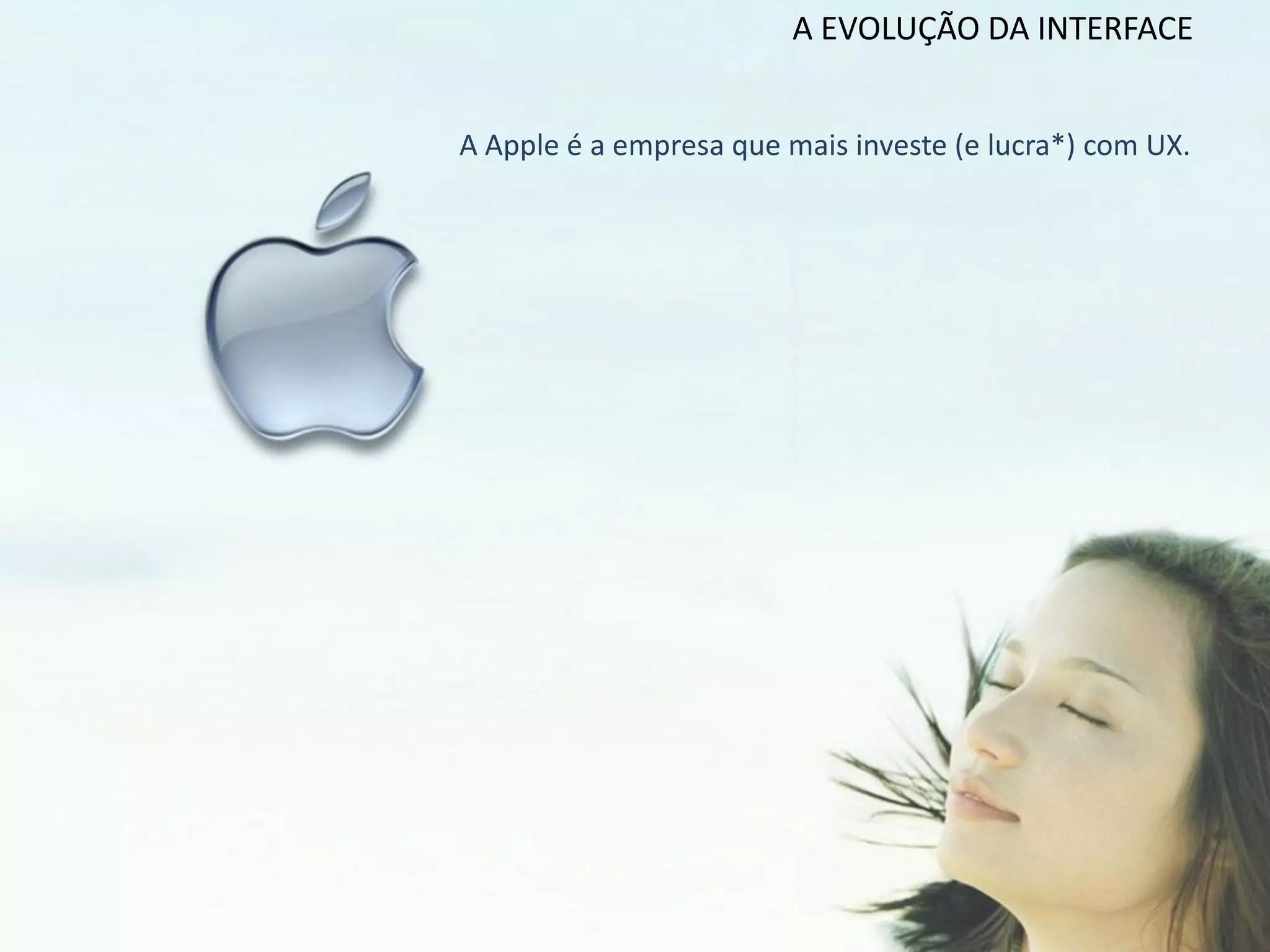 A EVOLUÇÃO DA INTERFACE


A Apple é a empresa que mais investe (e lucra*) com UX.
 