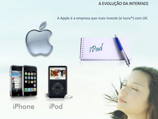 A EVOLUÇÃO DA INTERFACE


A Apple é a empresa que mais investe (e lucra*) com UX.
 