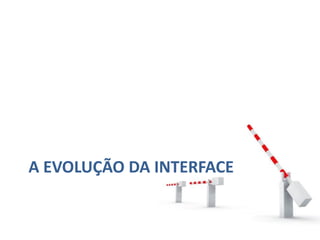 A EVOLUÇÃO DA INTERFACE
 