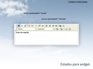 COMO FUNCIONA



aria-pressed=“true”

              aria-pressed=“false”




                             Estados para widget
 