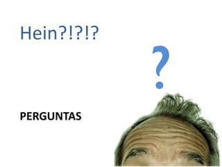 Hein?!?!?

            ?
PERGUNTAS
 