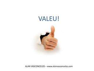 VALEU!




ALAN VASCONCELOS – www.alanvasconcelos.com
 