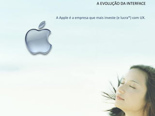 A EVOLUÇÃO DA INTERFACE


A Apple é a empresa que mais investe (e lucra*) com UX.
 